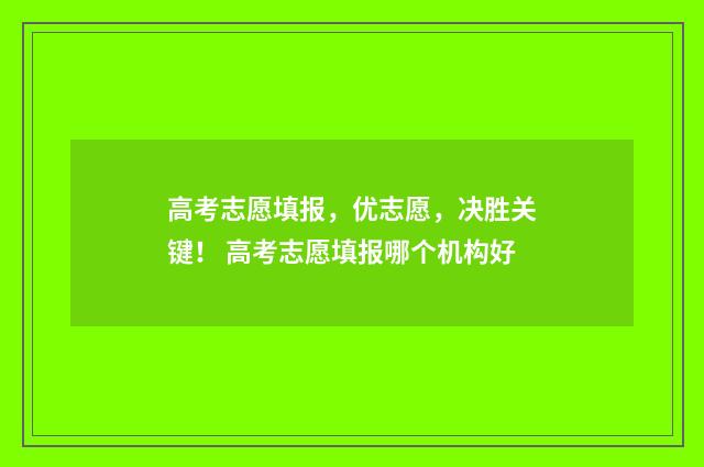 高考志愿填报，优志愿，决胜关键！ 高考志愿填报哪个机构好