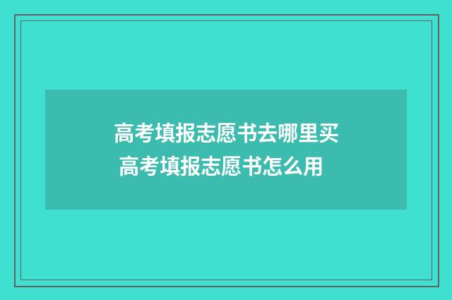 高考填报志愿书去哪里买 高考填报志愿书怎么用