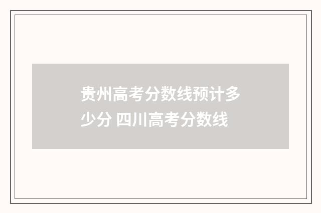 贵州高考分数线预计多少分 四川高考分数线