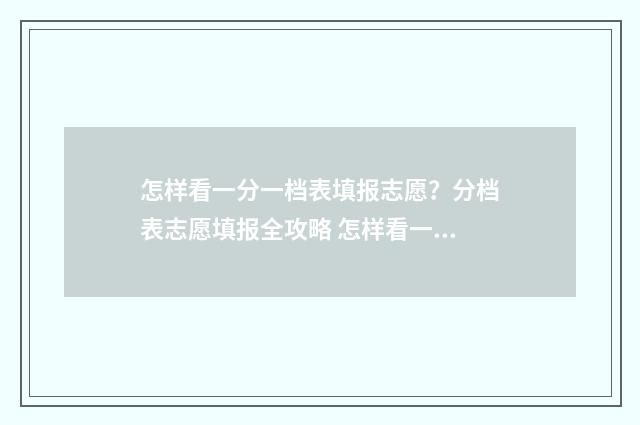 怎样看一分一档表填报志愿？分档表志愿填报全攻略 怎样看一分一档表