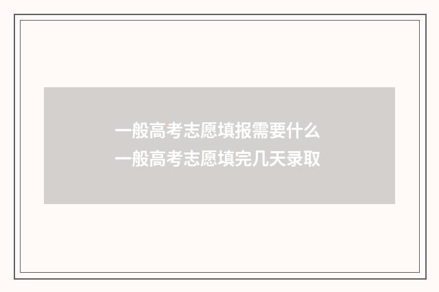 一般高考志愿填报需要什么 一般高考志愿填完几天录取