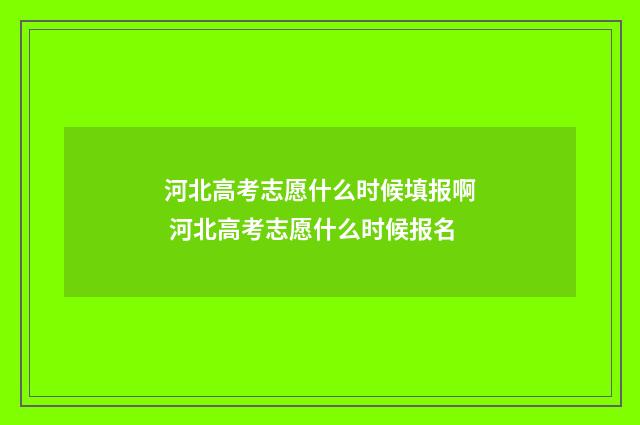 河北高考志愿什么时候填报啊 河北高考志愿什么时候报名