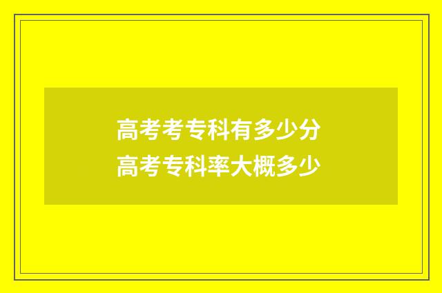 高考考专科有多少分 高考专科率大概多少