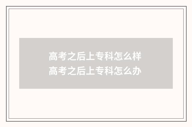 高考之后上专科怎么样 高考之后上专科怎么办