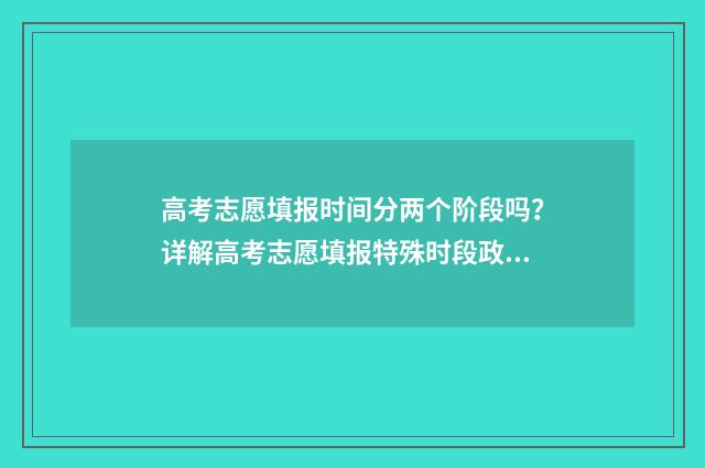 高考志愿填报时间分两个阶段吗？详解高考志愿填报特殊时段政策 高考志愿填报技巧