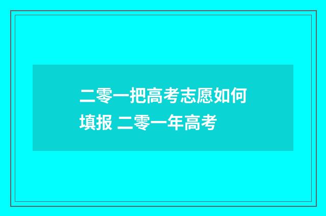 二零一把高考志愿如何填报 二零一年高考