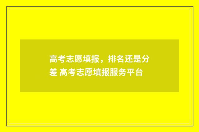 高考志愿填报，排名还是分差 高考志愿填报服务平台