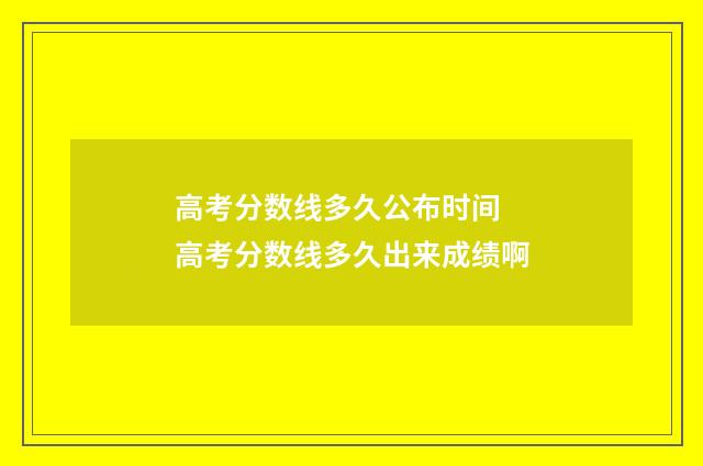 高考分数线多久公布时间 高考分数线多久出来成绩啊