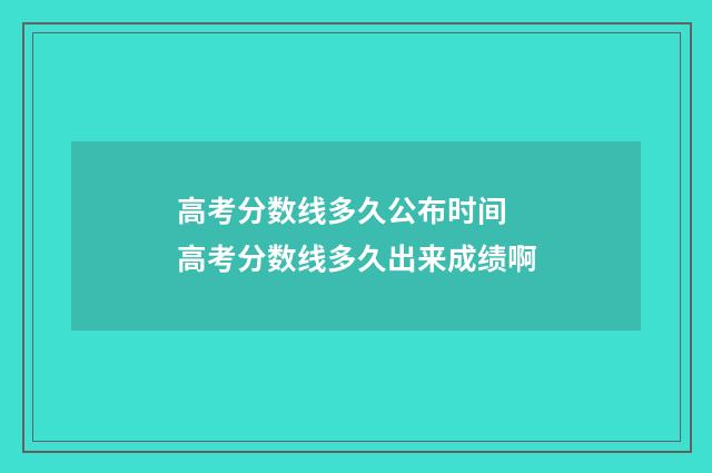 高考分数线多久公布时间 高考分数线多久出来成绩啊