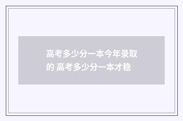 高考多少分一本今年录取的 高考多少分一本才稳