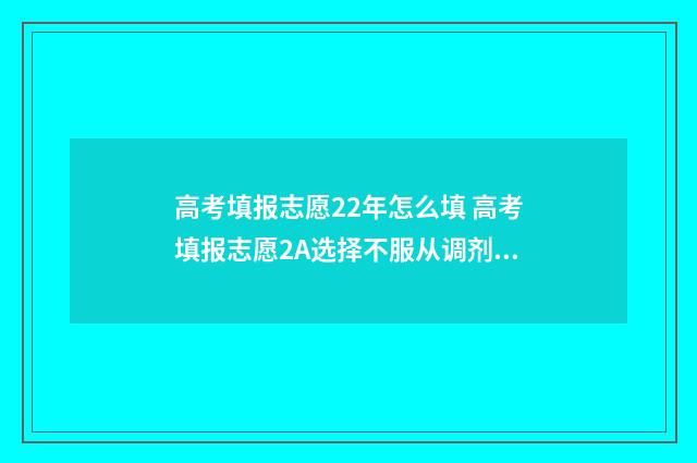 高考填报志愿22年怎么填 高考填报志愿2A选择不服从调剂会影响到2B的录取吗?响