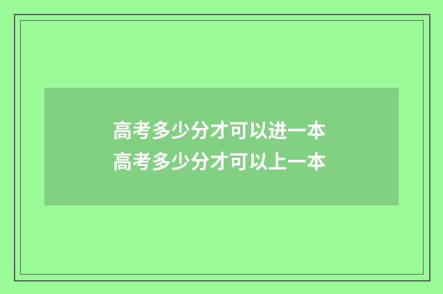 高考多少分才可以进一本 高考多少分才可以上一本