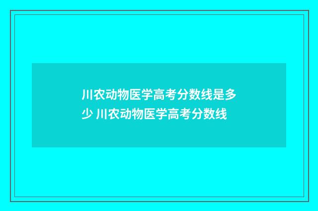 川农动物医学高考分数线是多少 川农动物医学高考分数线