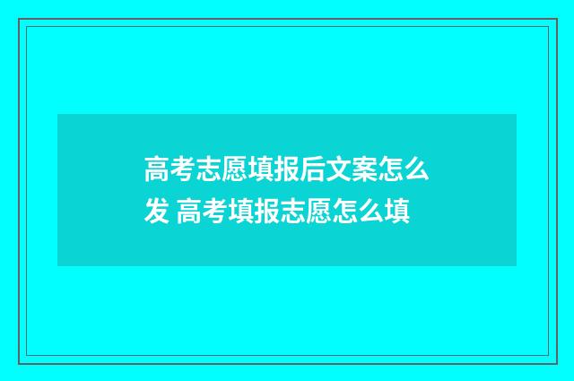 高考志愿填报后文案怎么发 高考填报志愿怎么填