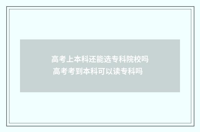 高考上本科还能选专科院校吗 高考考到本科可以读专科吗