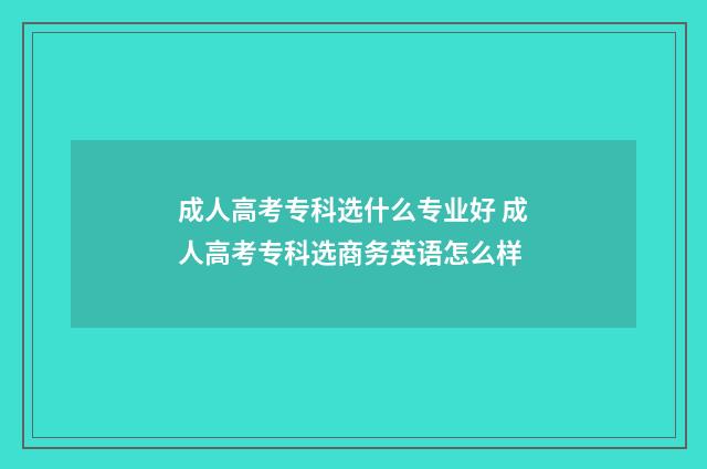 成人高考专科选什么专业好 成人高考专科选商务英语怎么样