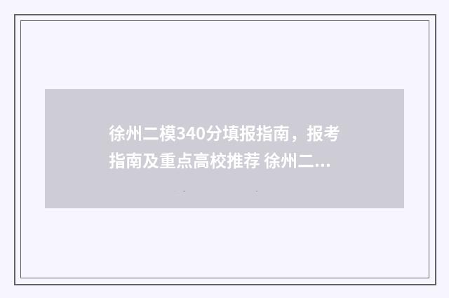 徐州二模340分填报指南，报考指南及重点高校推荐 徐州二模340分填什么专业