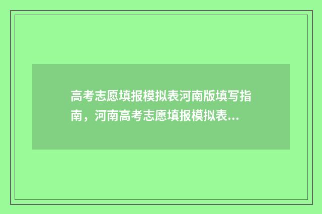高考志愿填报模拟表河南版填写指南，河南高考志愿填报模拟表填写步骤 高考志愿填报模拟免费