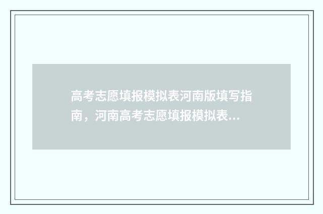 高考志愿填报模拟表河南版填写指南，河南高考志愿填报模拟表填写步骤 高考志愿填报模拟免费