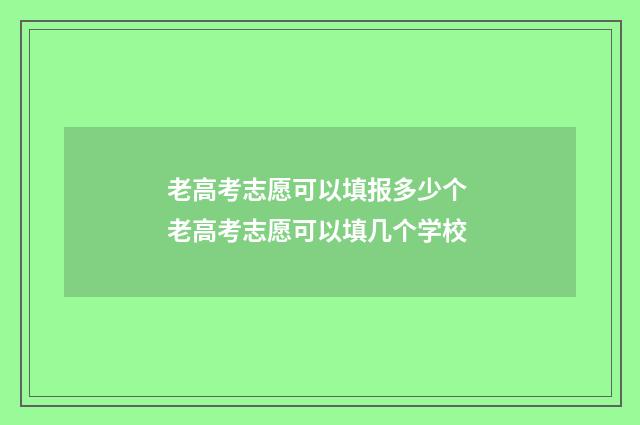 老高考志愿可以填报多少个 老高考志愿可以填几个学校