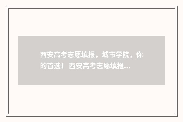 西安高考志愿填报，城市学院，你的首选！ 西安高考志愿填报机构
