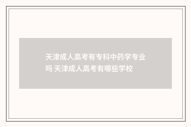 天津成人高考有专科中药学专业吗 天津成人高考有哪些学校