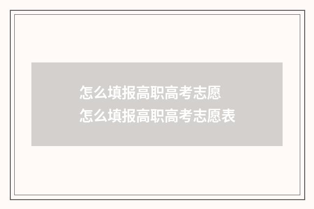怎么填报高职高考志愿 怎么填报高职高考志愿表