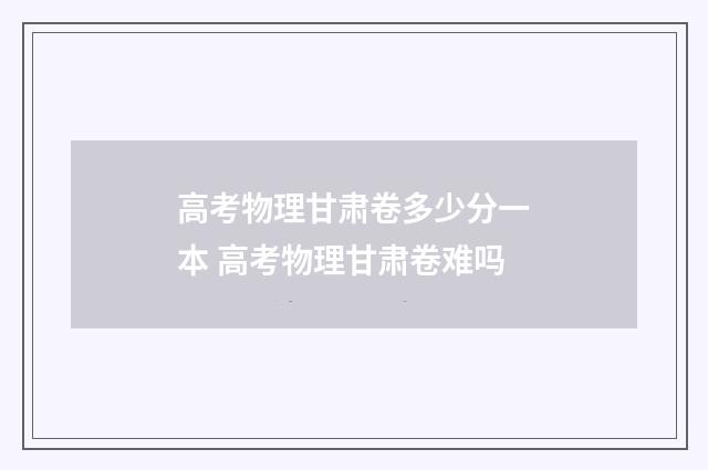 高考物理甘肃卷多少分一本 高考物理甘肃卷难吗
