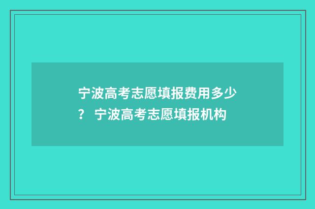 宁波高考志愿填报费用多少？ 宁波高考志愿填报机构
