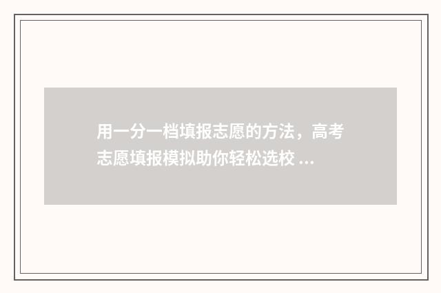 用一分一档填报志愿的方法，高考志愿填报模拟助你轻松选校 一分一档表上线人数