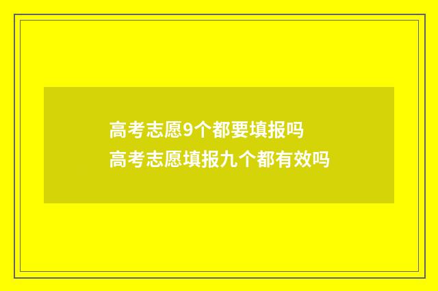 高考志愿9个都要填报吗 高考志愿填报九个都有效吗