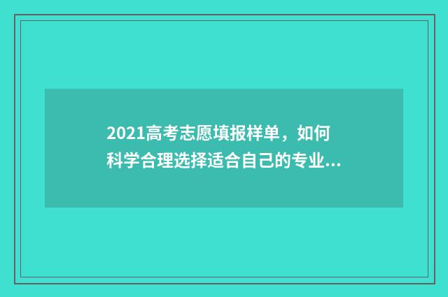 2021高考志愿填报样单，如何科学合理选择适合自己的专业与学校？ 2021高考志愿填报软件哪个好