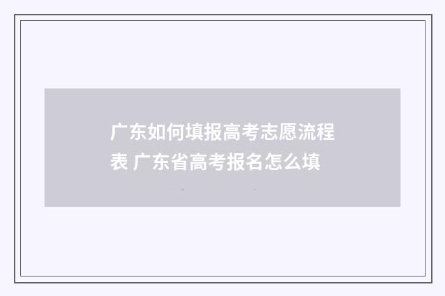 广东如何填报高考志愿流程表 广东省高考报名怎么填