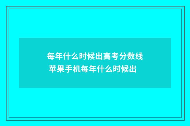 每年什么时候出高考分数线 苹果手机每年什么时候出