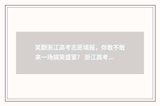 笑翻浙江高考志愿填报，你敢不敢来一场搞笑盛宴？ 浙江高考状元2021是谁