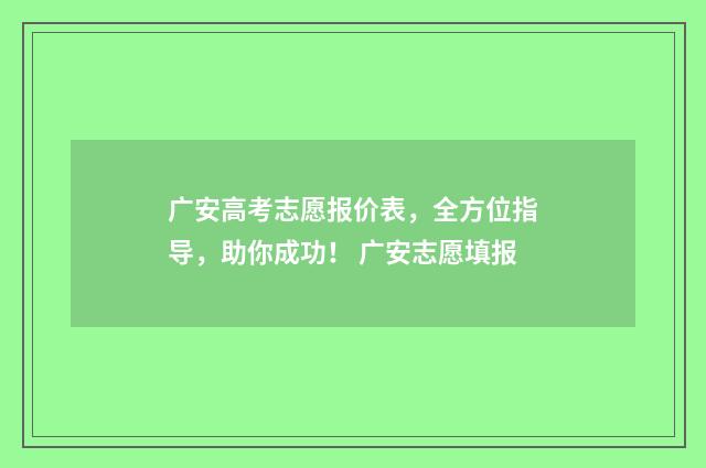广安高考志愿报价表，全方位指导，助你成功！ 广安志愿填报