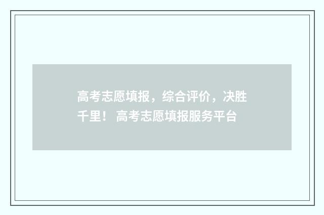 高考志愿填报，综合评价，决胜千里！ 高考志愿填报服务平台