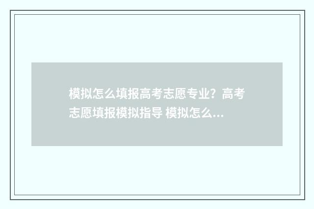 模拟怎么填报高考志愿专业？高考志愿填报模拟指导 模拟怎么填报高考信息