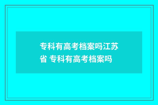 专科有高考档案吗江苏省 专科有高考档案吗