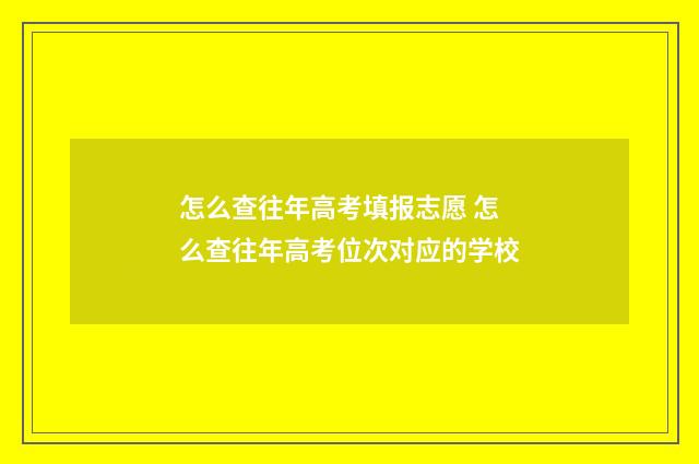 怎么查往年高考填报志愿 怎么查往年高考位次对应的学校