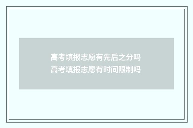 高考填报志愿有先后之分吗 高考填报志愿有时间限制吗
