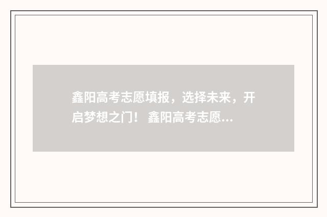 鑫阳高考志愿填报，选择未来，开启梦想之门！ 鑫阳高考志愿填错了