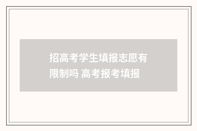 招高考学生填报志愿有限制吗 高考报考填报