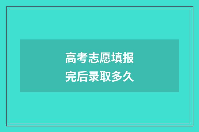高考志愿填报完后录取多久
