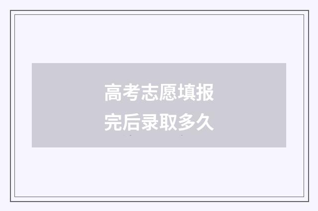高考志愿填报完后录取多久
