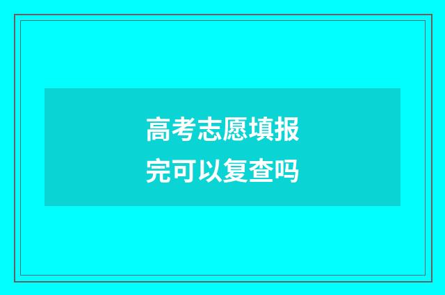 高考志愿填报完可以复查吗