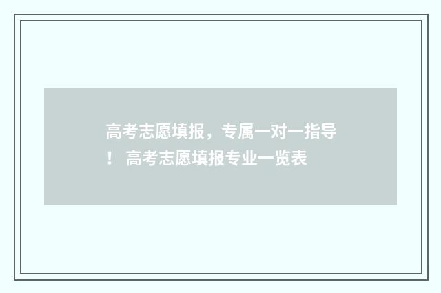 高考志愿填报，专属一对一指导！ 高考志愿填报专业一览表