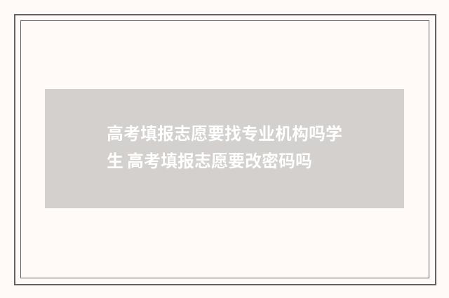 高考填报志愿要找专业机构吗学生 高考填报志愿要改密码吗