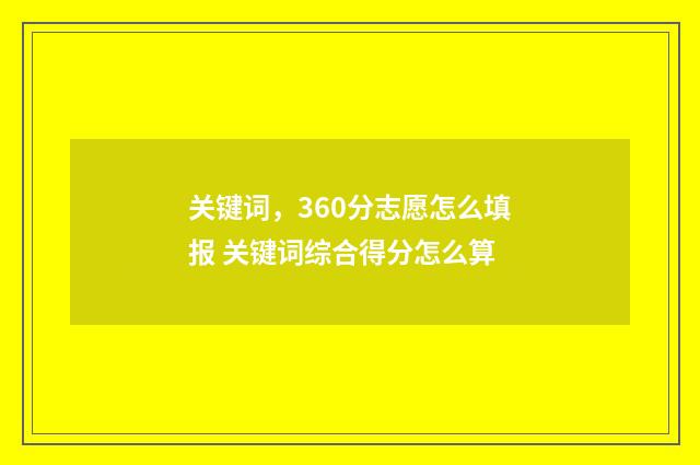 关键词，360分志愿怎么填报 关键词综合得分怎么算