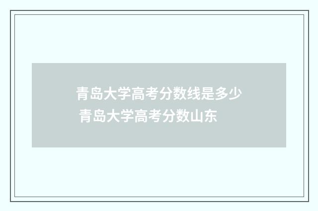 青岛大学高考分数线是多少 青岛大学高考分数山东